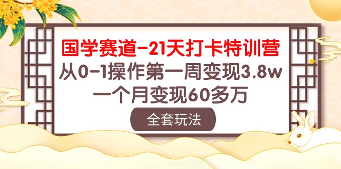 （10224期）国学 赛道-21天打卡特训营：从0-1操作第一周变现3.8w，一个月变现60多万-火树AI资源