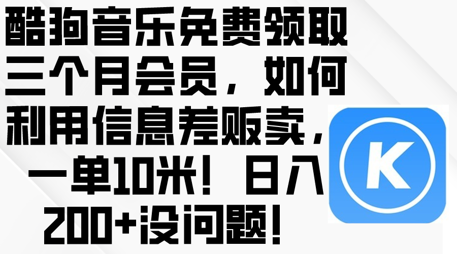 （10236期）酷狗音乐免费领取三个月会员，利用信息差贩卖，一单10米！日入200+没问题-火树AI资源