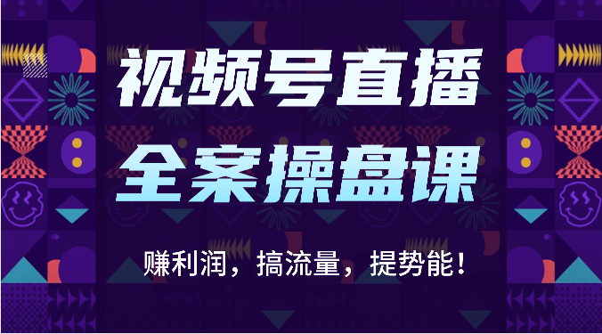 视频号直播全案操盘课：赚利润，搞流量，提势能！（16节课）-火树AI资源