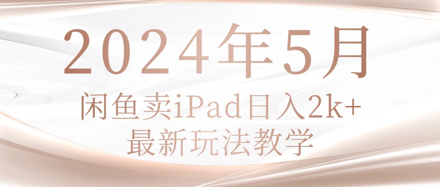 (10459期)2024年5月闲鱼卖ipad日入2k,最新玩法教学-火树AI资源