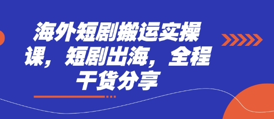 海外短剧搬运实操课，短剧出海，全程干货分享-火树AI资源