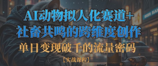 单日变现破千的流量密码，AI动物拟人化赛道+社畜共鸣的跨维度创作-火树AI资源
