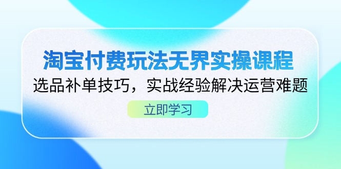 (14344期)淘宝付费玩法无界实操课程,选品补单技巧,实战经验解决运营难题-火树AI资源