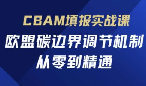 CBAM填报实战课,欧盟碳边界调节机制,从零到精通-火树AI资源