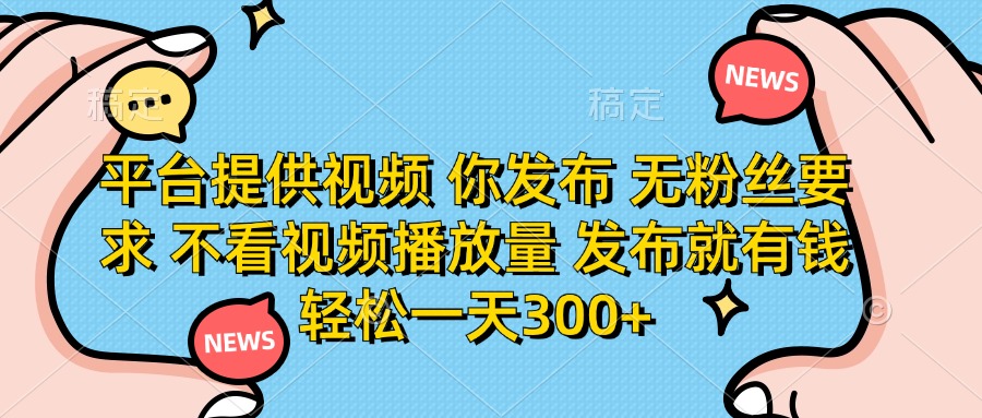 （14317期）平台提供视频 你发布 无粉丝要求 不看视频播放量 发布就有钱 轻松一天300+-火树AI资源