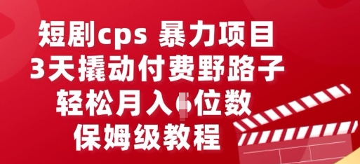 短剧cps暴力项目，3天撬动付费野路子，有人偷偷月入五位数，保姆级教程-火树AI资源