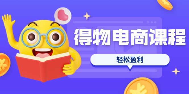 （14146期）得物电商课程合集，选品、优化、定价全攻略，7天SOP单品爆红，轻松盈利-火树AI资源