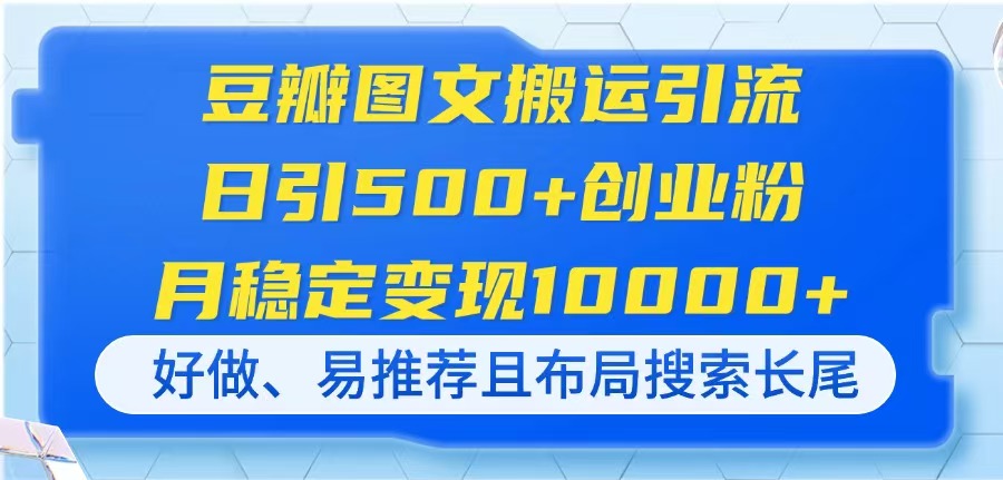 (14323期)豆瓣图文搬运引流,日引500+创业粉,月稳定变现10000+,好做、易推荐且...-火树AI资源