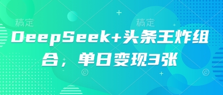 DeepSeek+头条王炸组合,单日变现3张-火树AI资源