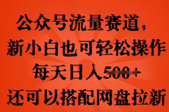 公众号流量赛道，新人小白也可轻松上手操作，每天日入100+，还可以搭配网盘拉新-火树AI资源