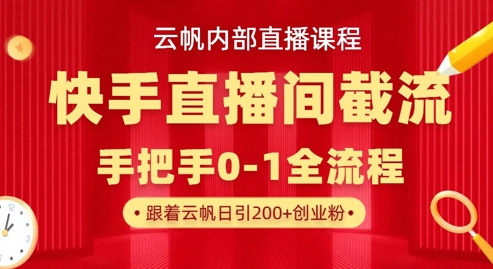 云帆内部直播课·快手直播间截流玩法，日引100+创业粉-火树AI资源