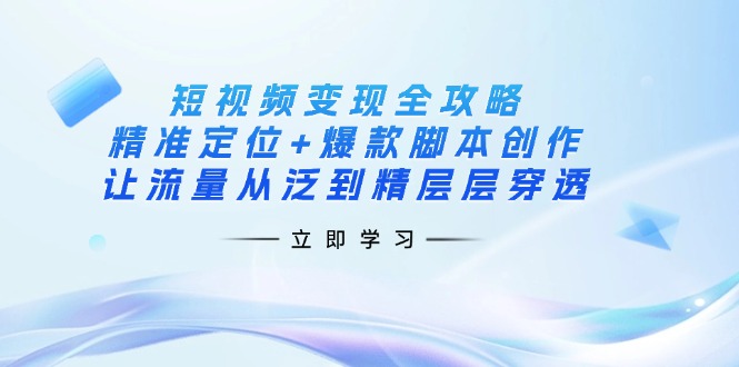 （14159期）短视频变现全攻略：精准定位+爆款脚本创作，让流量从泛到精层层穿透-火树AI资源