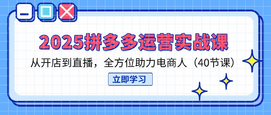 （14259期）2025拼多多运营实战课，从开店到直播，全方位助力电商人（40节课）-火树AI资源