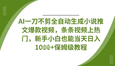 AI一刀不剪全自动生成小说推文爆款视频，条条视频上热门，新手小白也能当天日入数张-火树AI资源