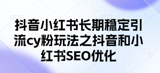 抖音小红书长期稳定引流cy粉玩法之抖音和小红书SEO优化-火树AI资源