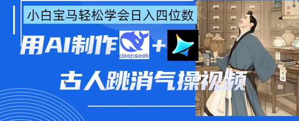 AI古人跳消气操视频制作，deepseek+即梦，小白宝马轻松学会日入四位数-火树AI资源