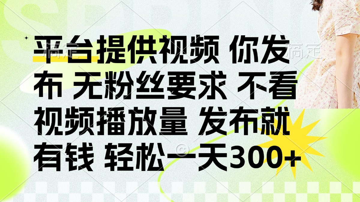 （14224期）发布平台提供视频就有钱 无粉丝要求 不看视频播放量 发布就有钱 一天300+-火树AI资源