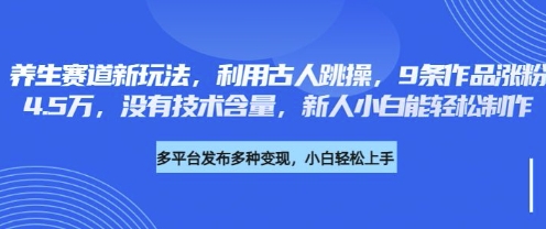 养生赛道新玩法，利用古人跳操，9条作品涨粉4.5W，没有技术含量，新人小白能轻松制作-火树AI资源