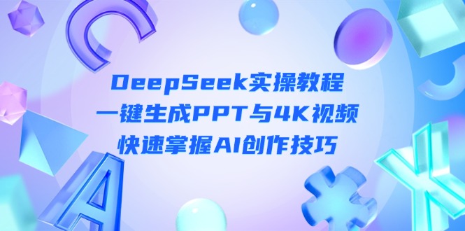 （14300期）DeepSeek入门实操教程：一键生成PPT与4K视频，快速掌握AI创作技巧-火树AI资源