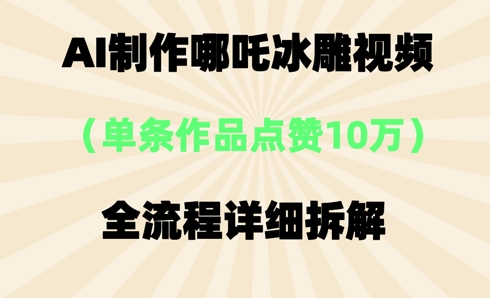 AI哪吒冰雕视频，单条视频点赞10W+，全流程详细拆解-火树AI资源