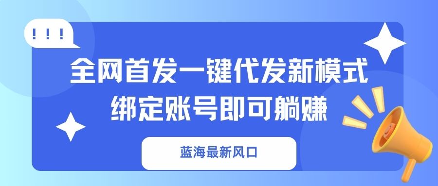 （14183期）蓝海最新风口，全网首发一键代发新模式！绑定账号即可躺赚-火树AI资源