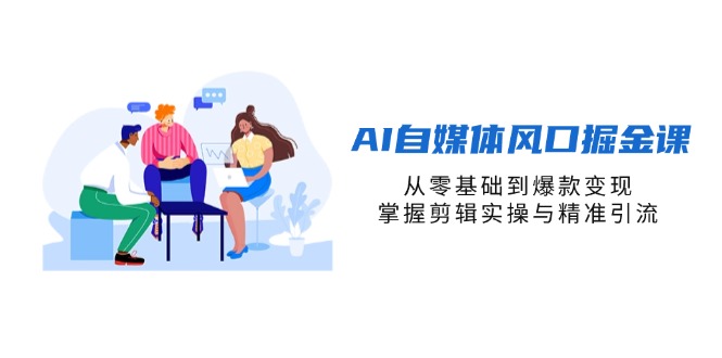 （14329期）AI自媒体风口掘金课，从零基础到爆款变现，掌握剪辑实操与精准引流-火树AI资源