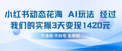 小红书动态花海AI玩法，我们实操3天变现1420-火树AI资源
