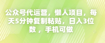 公众号代运营，懒人项目，每天5分钟复制粘贴，日入3位数 ，手机可做-火树AI资源