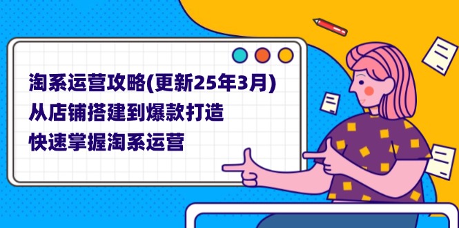 （14190期）淘系运营攻略(更新25年3月) 从店铺搭建到爆款打造，快速掌握淘系运营-火树AI资源