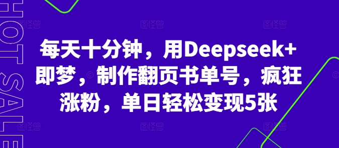 每天十分钟，用Deepseek+即梦，制作翻页书单号，疯狂涨粉，单日轻松变现5张-火树AI资源