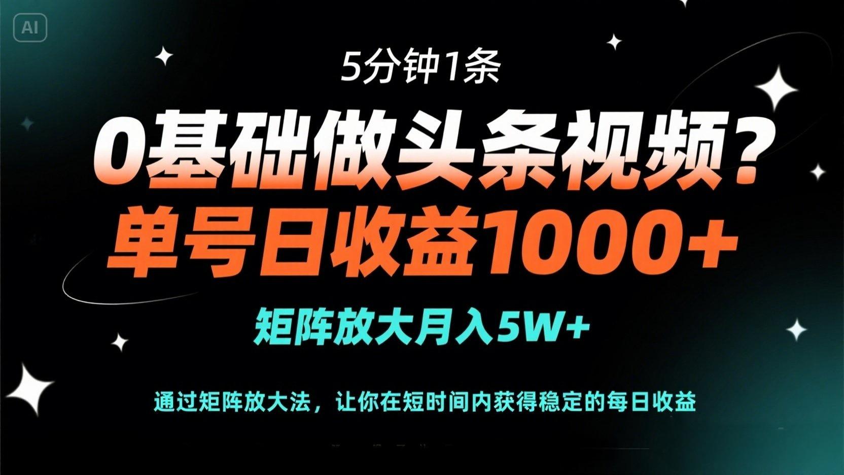 （14292期）0基础做头条视频？5分钟1条，单号日收益1000+，矩阵放大月入5W+-火树AI资源