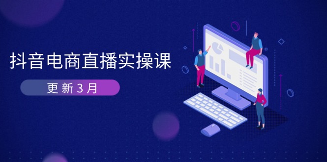 （14253期）抖音电商直播实操课-更新3月 深度剖析算法机制 快速提升直播GMV与带货变现-火树AI资源