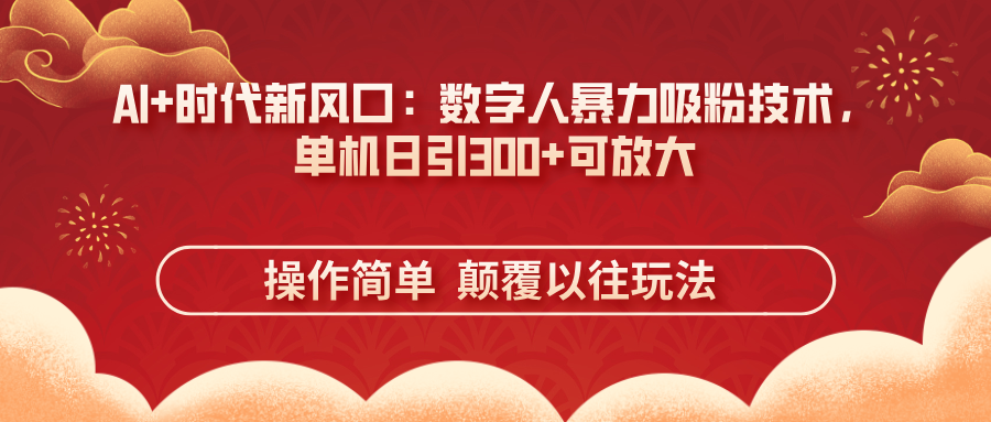 （14304期）AI+时代新风口：数字人暴力吸粉技术，单机日引300+可放大 操作简单  颠…-火树AI资源