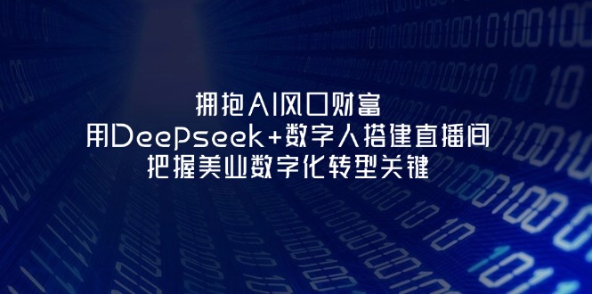 （14299期）拥抱AI风口财富：用Deepseek+数字人搭建直播间，把握美业数字化转型关键-火树AI资源