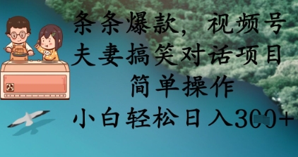 条条爆款，视频号夫妻搞笑对话项目，简单操作，小白轻松日入3张+-火树AI资源