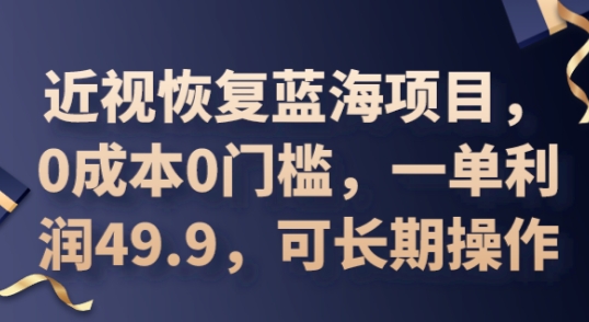 2025近视恢复蓝海项目，0成本0门槛，一单利润49.9，可长期操作-火树AI资源
