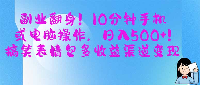 （14193期）副业翻身！10分钟手机或电脑操作，日入500+,搞笑表情包多收益渠道变现-火树AI资源