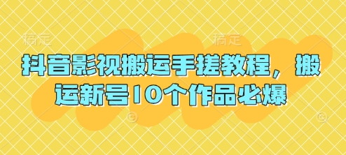 抖音影视搬运手搓教程,搬运新号10个作品必爆-火树AI资源