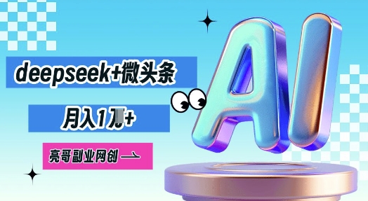 deepseek+微头条,原创图文变现,月入1W-火树AI资源