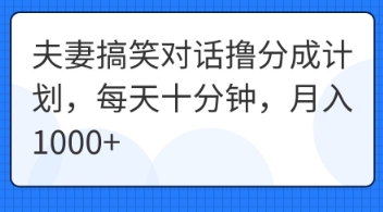 夫妻搞笑对话撸分成计划,每天十分钟,月入1000+-火树AI资源