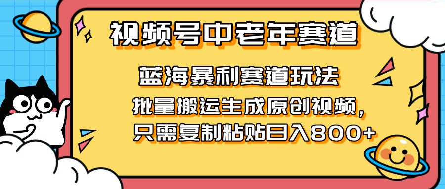 （14314期）2025视频号中老年短视频蓝海暴利风口！复制粘贴搬运视频单日赚800+，无…-火树AI资源