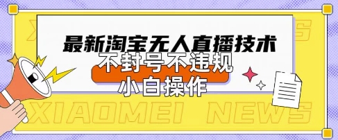 2025年淘宝无人直播带货10.0.全新技术，不违规，不封号，纯小白操作，日入数张【揭秘】-火树AI资源