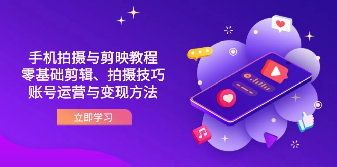 （14296期）抖音手机拍摄与剪映教程：零基础剪辑、拍摄技巧到账号运营与变现方法-火树AI资源