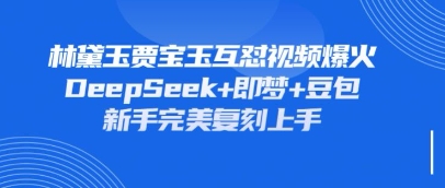 持续爆火的林黛玉贾宝玉互怼视频，比爽文还好看，利用DeepSeek+即梦+豆包就可以完美复刻-火树AI资源