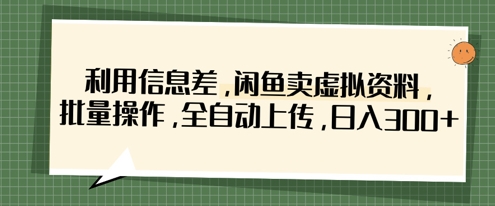 利用信息差，闲鱼卖虚拟资料，批量操作，全自动上传，日入3张-火树AI资源