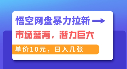 悟空网盘暴力拉新：一单10元，市场空白，日入几张-火树AI资源
