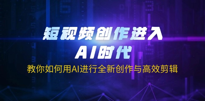 （14145期）短视频创作进入AI时代，教你如何用AI进行全新创作与高效剪辑-火树AI资源
