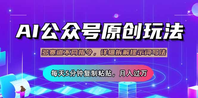（14154期）公众号流量主多赛道玩法详解，Ai原创文章，每天5分钟复制粘贴，轻松月…-火树AI资源