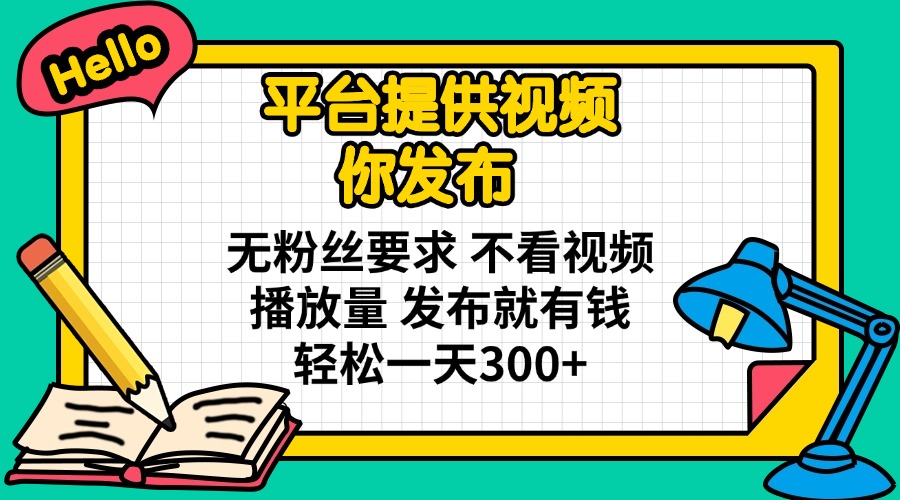 （14171期）平台提供视频 你发布 无粉丝要求 不看视频播放量 发布就有钱 轻松一天300+-火树AI资源