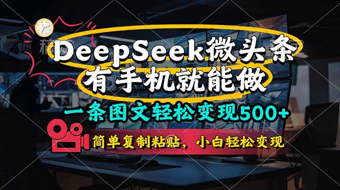 （14318期）一条图文轻松变现500+，DeeSeep微头条，有手机就能做，简单复制粘贴，…-火树AI资源
